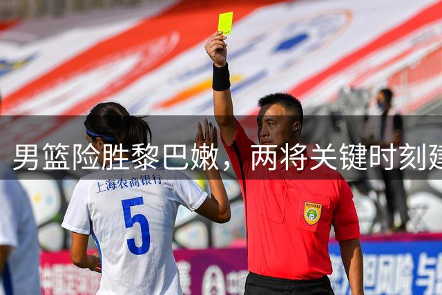 男篮险胜黎巴嫩，两将关键时刻建功