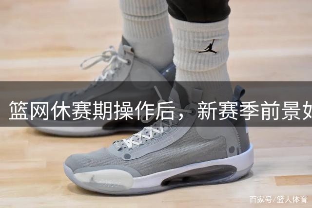 篮网休赛期操作后，新赛季前景如何？